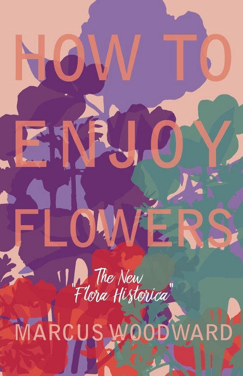 How to Enjoy Flowers - The New "Flora Historica" - Marcus Woodward