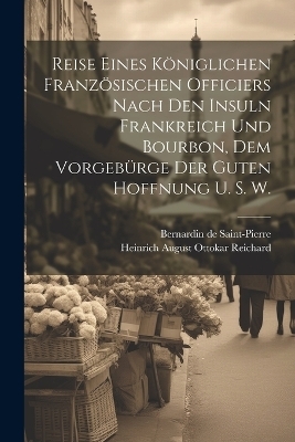 Reise eines königlichen französischen Officiers nach den Insuln Frankreich und Bourbon, dem Vorgebürge der guten Hoffnung u. s. w. - Bernardin de Saint-Pierre