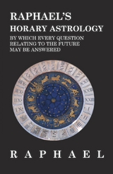 Raphael's Horary Astrology by which Every Question Relating to the Future May Be Answered -  Anon.