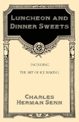 Luncheon and Dinner Sweets, Including the Art of Ice Making -  Charles Herman Senn