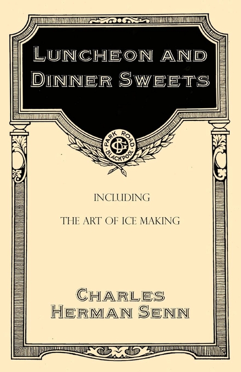 Luncheon and Dinner Sweets, Including the Art of Ice Making -  Charles Herman Senn