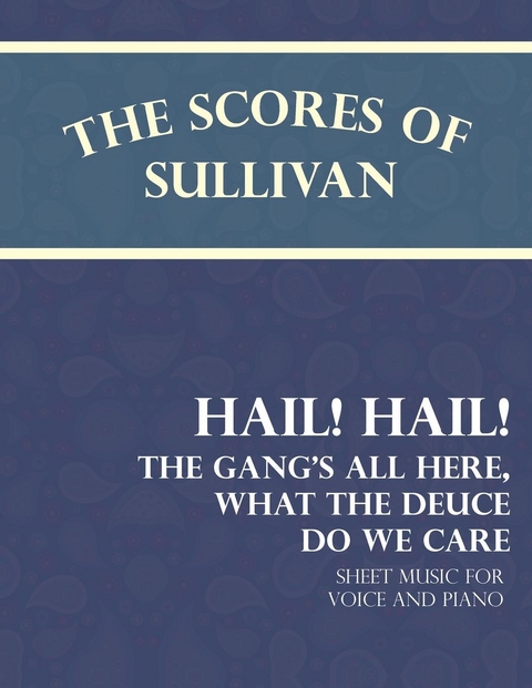 The Scores of Sullivan - Hail! Hail! The Gang's All Here, What the Deuce do we Care - Sheet Music for Voice and Piano - Arthur Sullivan