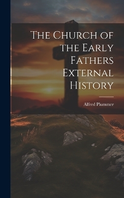 The Church of the Early Fathers External History - Alfred Plummer