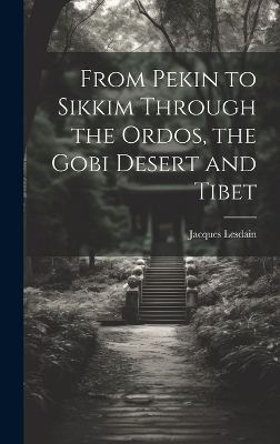 From Pekin to Sikkim Through the Ordos, the Gobi Desert and Tibet - Jacques Lesdain