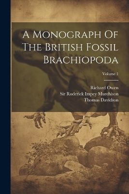 A Monograph Of The British Fossil Brachiopoda; Volume 1 - Thomas Davidson, Richard Owen