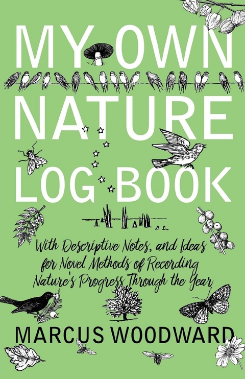 My Own Nature Log Book - With Descriptive Notes, and Ideas for Novel Methods of Recording Nature's Progress Through the Year -  Marcus Woodward