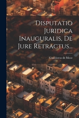 Disputatio Juridica Inauguralis, De Jure Retractus... - Gualtherus De Moor