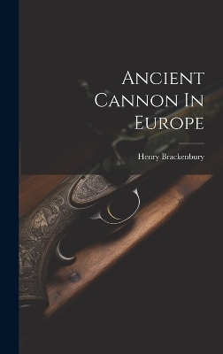 Ancient Cannon In Europe - Henry Brackenbury (Sir )