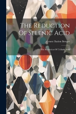 The Reduction Of Selenic Acid - Ernest Baden Benger