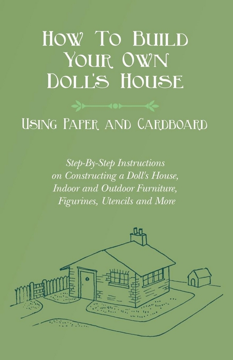 How To Build Your Own Doll's House, Using Paper and Cardboard. Step-By-Step Instructions on Constructing a Doll's House, Indoor and Outdoor Furniture, Figurines, Utencils and More - E. V. Lucas