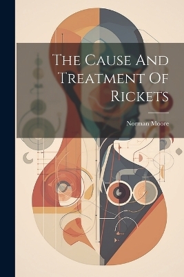 The Cause And Treatment Of Rickets - Norman Moore