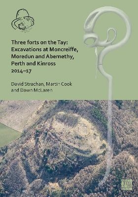 Three Forts on the Tay: Excavations at Moncreiffe, Moredun and Abernethy, Perth and Kinross 2014–17 - David Strachan, Martin Cook, Dawn McLaren