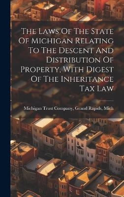 The Laws Of The State Of Michigan Relating To The Descent And Distribution Of Property, With Digest Of The Inheritance Tax Law - 