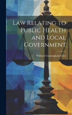 Law Relating to Public Health and Local Government - William Cunningham Glen