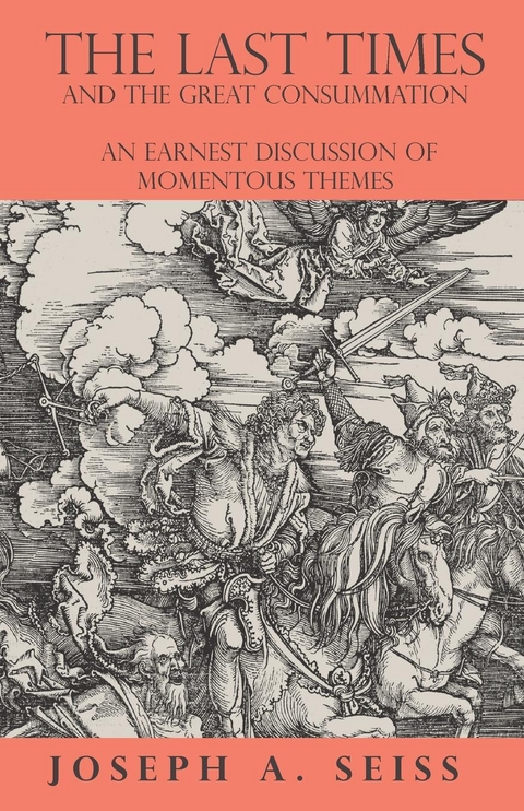 The Last Times and the Great Consummation - An Earnest Discussion of Momentous Themes - Joseph Augustus Seiss