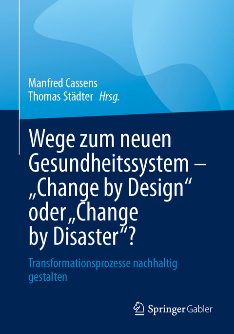 Wege zum neuen Gesundheitssystem - "Change by Design" oder "Change by Disaster"? - 