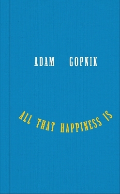 All That Happiness Is - Adam Gopnik