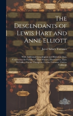 The Descendants of Lewis Hart and Anne Elliott; With Additional Genealogical and Historical Data, Concerning the Families of Hart-Warner, Hart-Curtiss, Hart-McColley, Curtiss-Thompson, Curtiss-Torrance, Curtiss-Vosburgh - Jared Sidney 1852-1921 Torrance