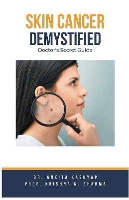 Skin Cancer Demystified Doctors Secret Guide - Dr Ankita Kashyap, Prof Krishna N Sharma