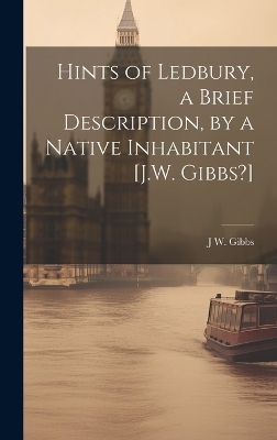 Hints of Ledbury, a Brief Description, by a Native Inhabitant [J.W. Gibbs?] - J W Gibbs