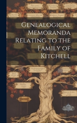 Genealogical Memoranda Relating to the Family of Kitchell -  Anonymous