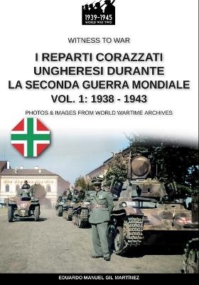 I reparti ungheresi durante la Seconda Guerra Mondiale - Vol. 1 - Eduardo Manuel Gil Martínez