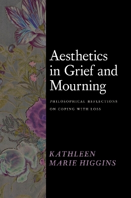 Aesthetics in Grief and Mourning - Kathleen Marie Higgins