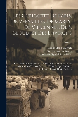 Les curiositez de Paris, de Versailles, de Marly, de Vincennes, de S. Cloud, et des environs - Claude Marin Saugrain