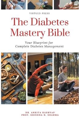 The Diabetes Mastery Bible Your Blueprint For Complete Diabetes Management - Dr Ankita Kashyap, Prof Krishna N Sharma