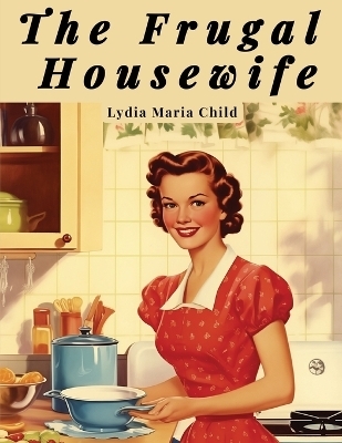 The Frugal Housewife -  Lydia Maria Child