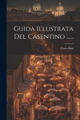 Guida Illustrata Del Casentino ...... - Carlo Beni