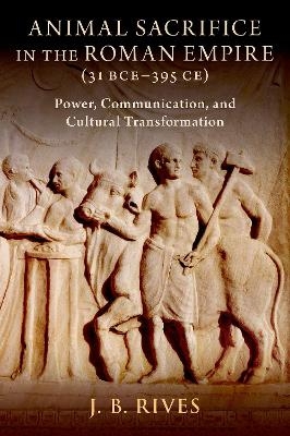 Animal Sacrifice in the Roman Empire (31 BCE-395 CE) - J. B. Rives