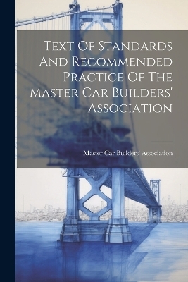 Text Of Standards And Recommended Practice Of The Master Car Builders' Association - 