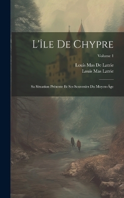 L'île De Chypre - Louis Mas Latrie, Louis Mas De Latrie