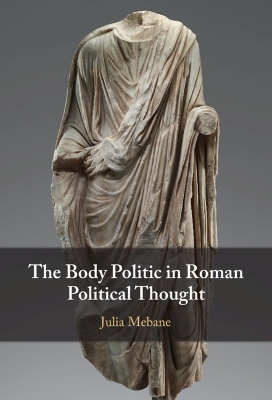 The Body Politic in Roman Political Thought - Julia Mebane