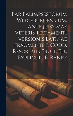 Par Palimpsestorum Wirceburgensium, Antiquissimae Veteris Testamenti Versionis Latinae Fragmente E Codd. Rescriptis Eruit, Ed., Explicuit E. Ranke -  Anonymous