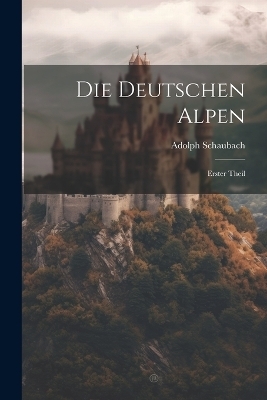 Die Deutschen Alpen - Adolph Schaubach