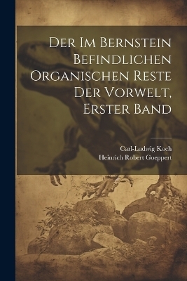 Der im Bernstein Befindlichen Organischen Reste der Vorwelt, erster Band - Heinrich Robert Goeppert, Carl-Ludwig Koch