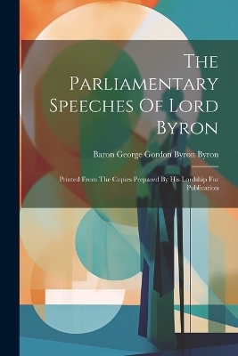 The Parliamentary Speeches Of Lord Byron - 