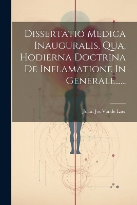 Dissertatio Medica Inauguralis, Qua, Hodierna Doctrina De Inflamatione In Generale...... - 