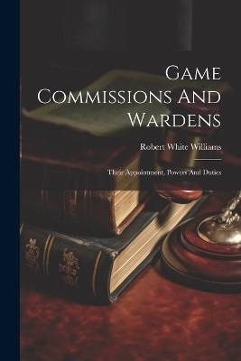 Game Commissions And Wardens - Robert White Williams