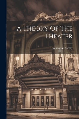 A Theory Of The Theater - Francisque Sarcey