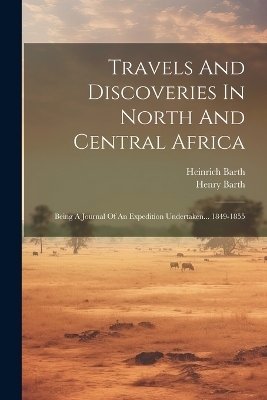 Travels And Discoveries In North And Central Africa - Heinrich Barth, Henry Barth