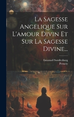 La Sagesse Angelique Sur L'amour Divin Et Sur La Sagesse Divine... - Emanuel Swedenborg,  Pernety