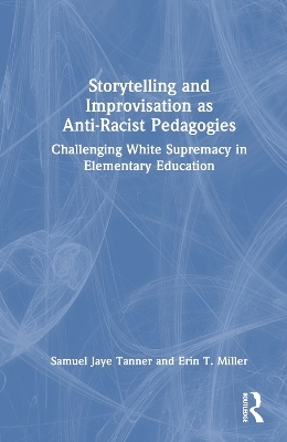 Storytelling and Improvisation as Anti-Racist Pedagogies - Samuel Jaye Tanner, Erin T. Miller