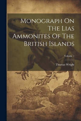 Monograph On The Lias Ammonites Of The British Islands; Volume 1 - Thomas Wright