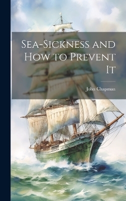 Sea-Sickness and How to Prevent It - John Chapman