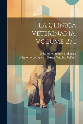 La Clinica Veterinaria, Volume 27... - Istituto Sieroterapico Milanese