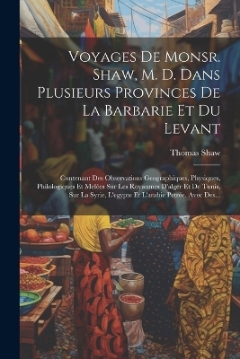 Voyages De Monsr. Shaw, M. D. Dans Plusieurs Provinces De La Barbarie Et Du Levant - Thomas Shaw