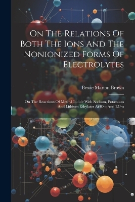 On The Relations Of Both The Ions And The Nonionized Forms Of Electrolytes - Bessie Marion Brown